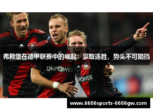 弗赖堡在德甲联赛中的崛起：豪取连胜，势头不可阻挡